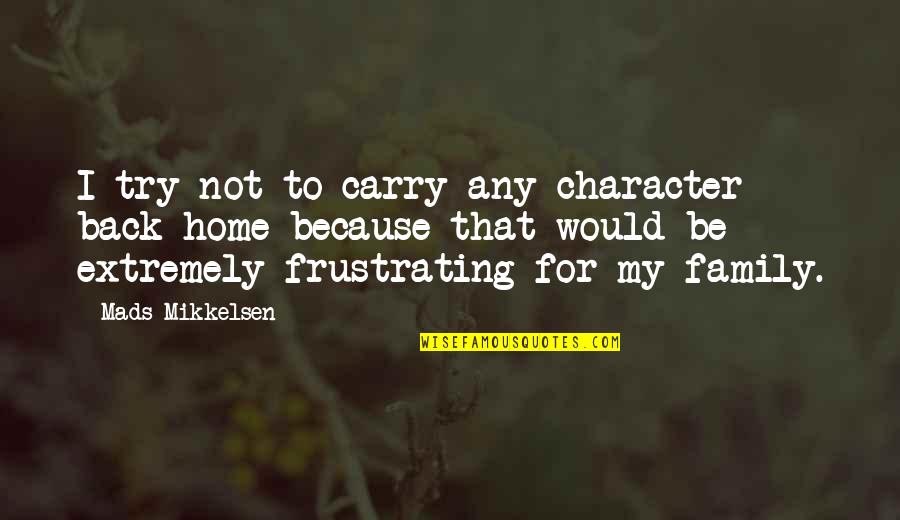 Frustrating Quotes By Mads Mikkelsen: I try not to carry any character back Frustrating Quotes By Mads Mikkelsen: I try not to carry any character back