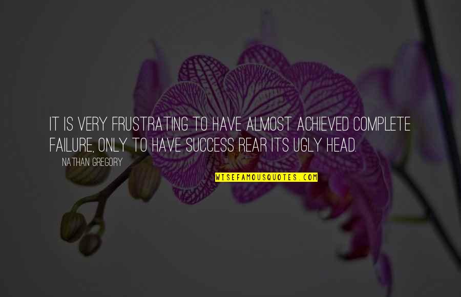 Frustrating Quotes By Nathan Gregory: It is very frustrating to have almost achieved Frustrating Quotes By Nathan Gregory: It is very frustrating to have almost achieved