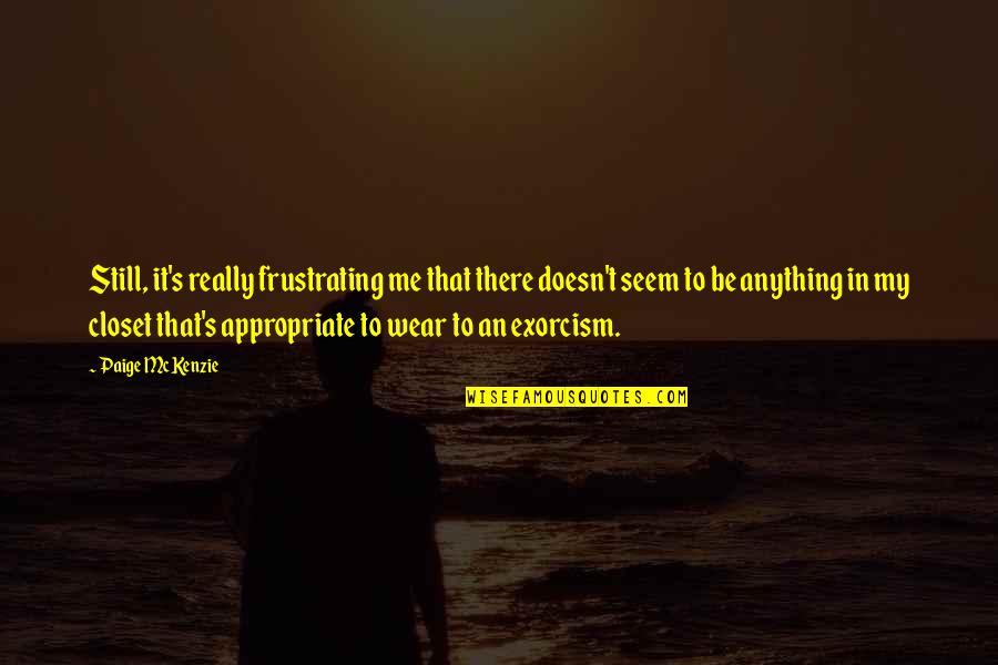 Frustrating Quotes By Paige McKenzie: Still, it's really frustrating me that there doesn't Frustrating Quotes By Paige McKenzie: Still, it's really frustrating me that there doesn't
