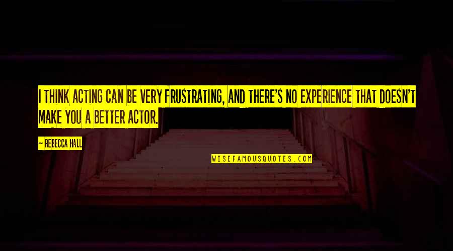Frustrating Quotes By Rebecca Hall: I think acting can be very frustrating, and Frustrating Quotes By Rebecca Hall: I think acting can be very frustrating, and