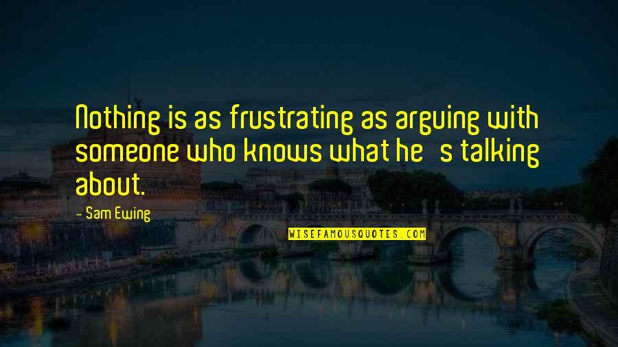 Frustrating Quotes By Sam Ewing: Nothing is as frustrating as arguing with someone