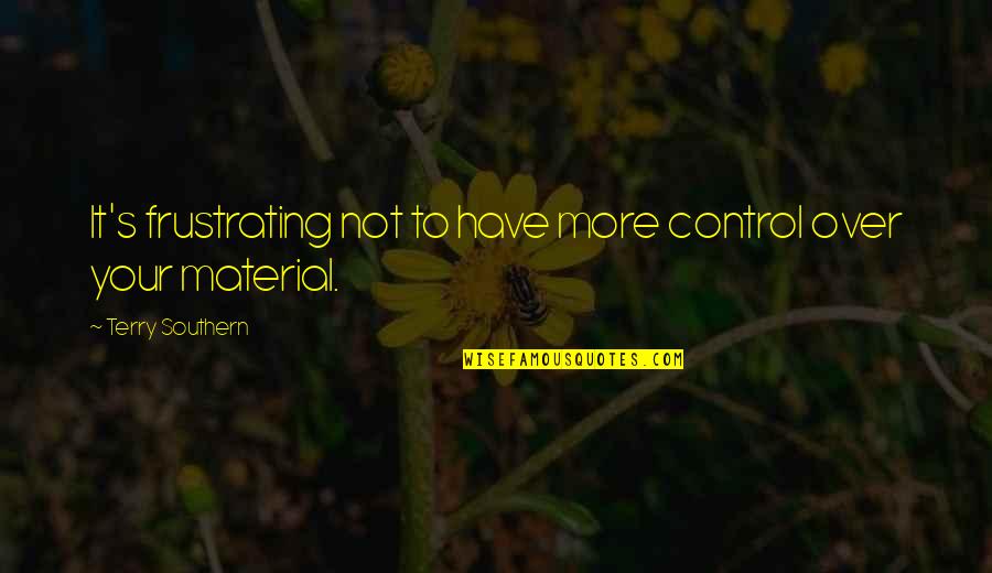 Frustrating Quotes By Terry Southern: It's frustrating not to have more control over Frustrating Quotes By Terry Southern: It's frustrating not to have more control over