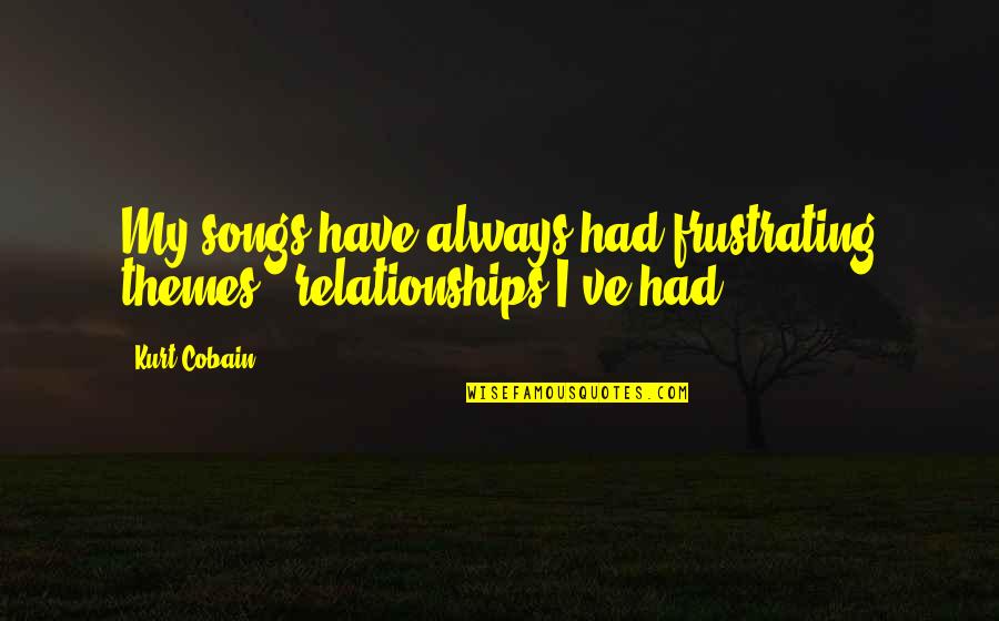 Frustrating Relationships Quotes By Kurt Cobain: My songs have always had frustrating themes -