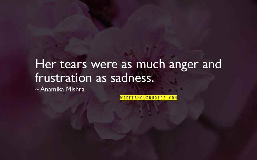 Frustration And Anger Quotes By Anamika Mishra: Her tears were as much anger and frustration Frustration And Anger Quotes By Anamika Mishra: Her tears were as much anger and frustration
