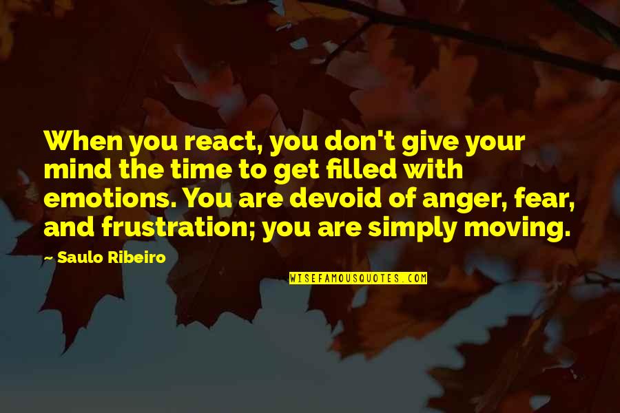 Frustration And Anger Quotes By Saulo Ribeiro: When you react, you don't give your mind Frustration And Anger Quotes By Saulo Ribeiro: When you react, you don't give your mind