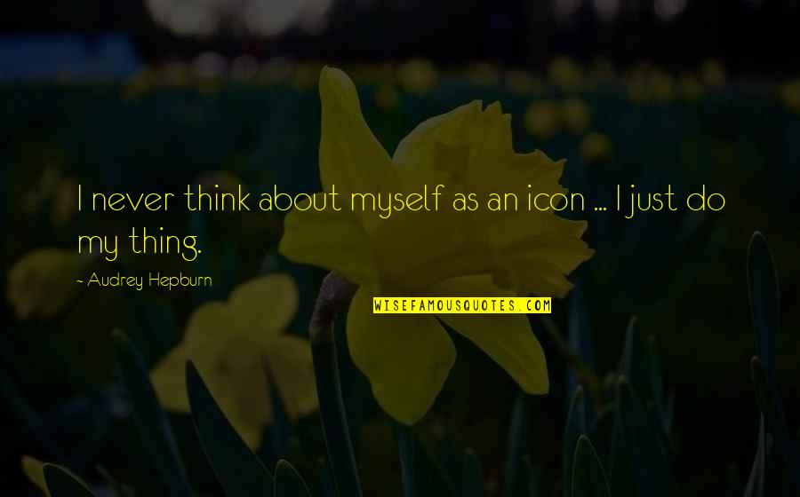 Frustration And Irritation Quotes By Audrey Hepburn: I never think about myself as an icon