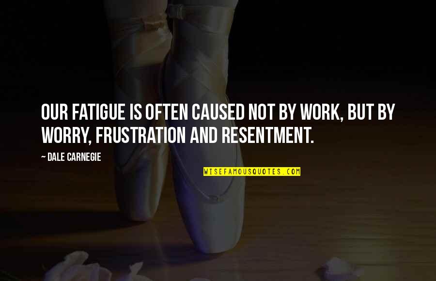 Frustration In Work Quotes By Dale Carnegie: Our fatigue is often caused not by work,