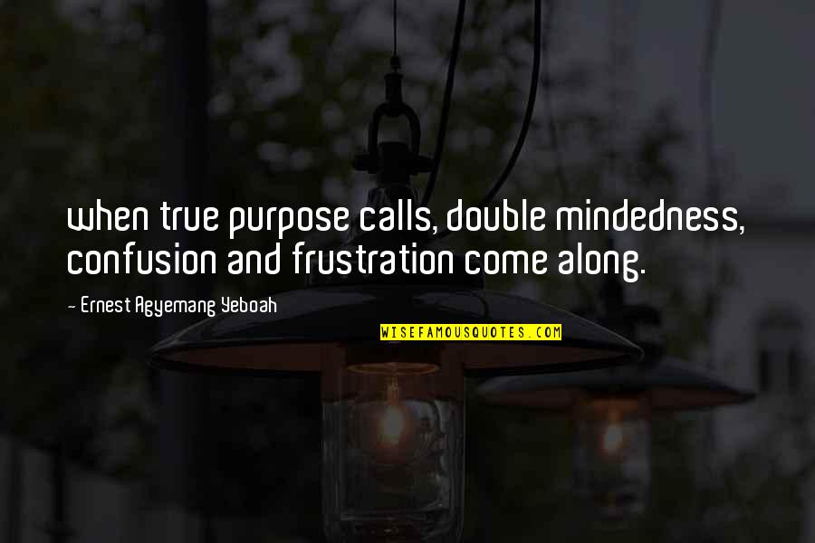 Frustration In Work Quotes By Ernest Agyemang Yeboah: when true purpose calls, double mindedness, confusion and