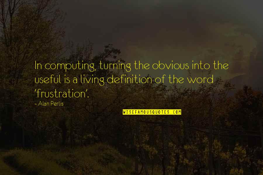 Frustration Quotes By Alan Perlis: In computing, turning the obvious into the useful Frustration Quotes By Alan Perlis: In computing, turning the obvious into the useful