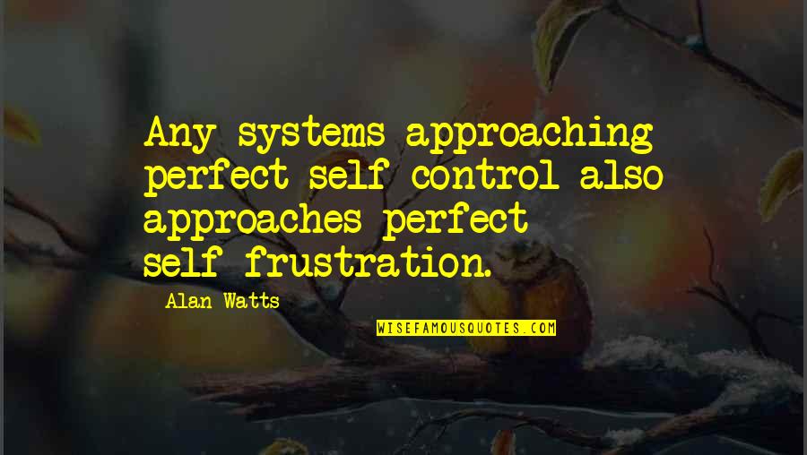 Frustration Quotes By Alan Watts: Any systems approaching perfect self-control also approaches perfect Frustration Quotes By Alan Watts: Any systems approaching perfect self-control also approaches perfect
