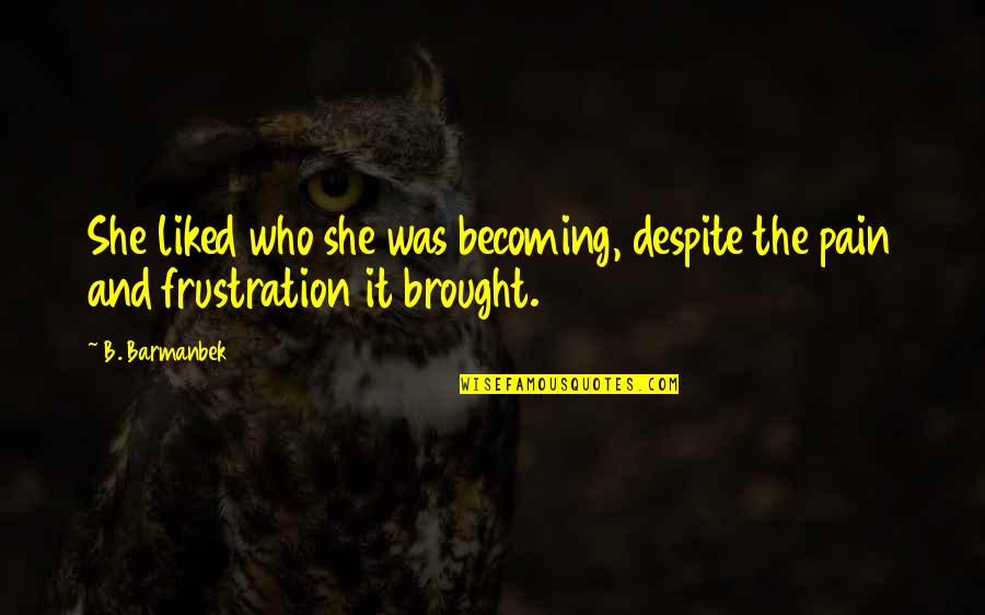 Frustration Quotes By B. Barmanbek: She liked who she was becoming, despite the Frustration Quotes By B. Barmanbek: She liked who she was becoming, despite the