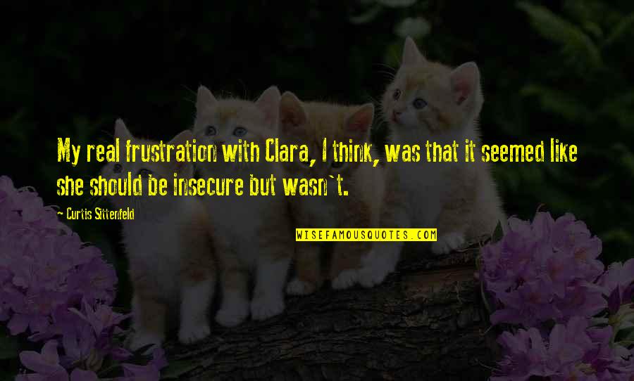 Frustration Quotes By Curtis Sittenfeld: My real frustration with Clara, I think, was