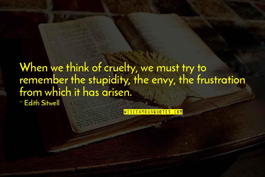 Frustration Quotes By Edith Sitwell: When we think of cruelty, we must try