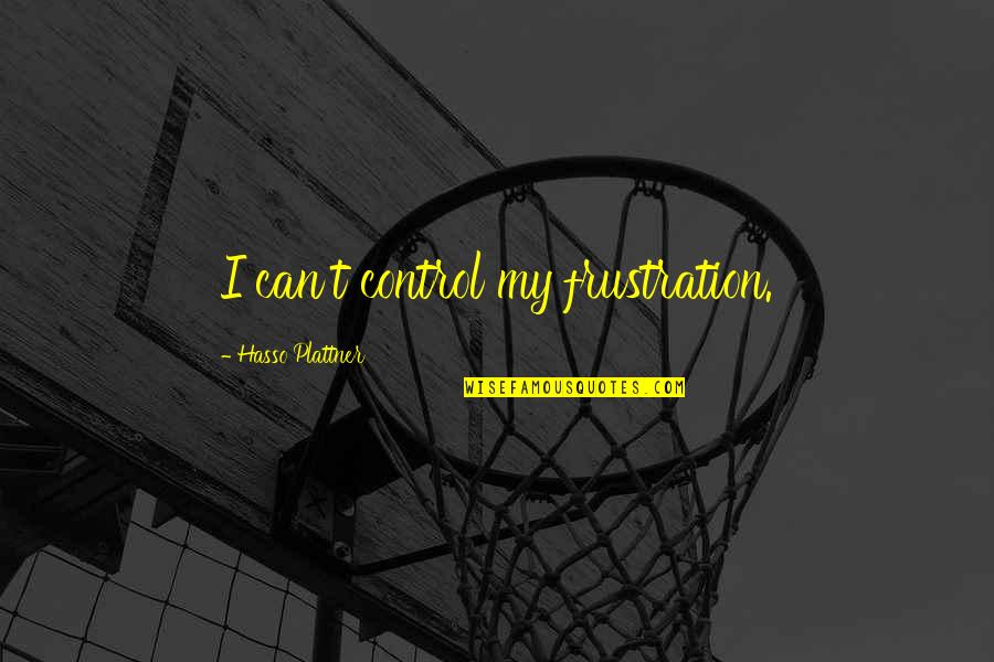 Frustration Quotes By Hasso Plattner: I can't control my frustration.