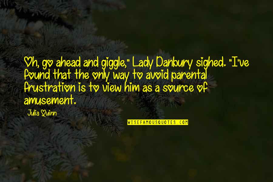 Frustration Quotes By Julia Quinn: Oh, go ahead and giggle," Lady Danbury sighed.