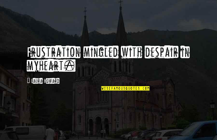 Frustration Quotes By Laura Howard: Frustration mingled with despair in myheart.