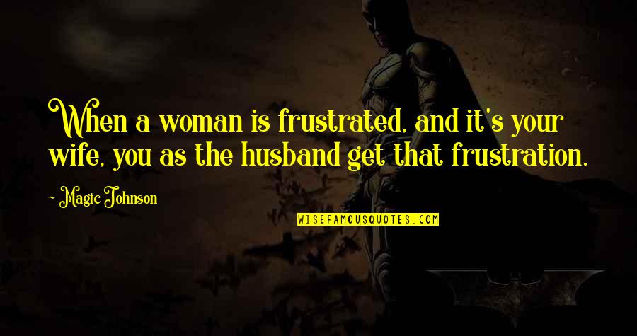 Frustration Quotes By Magic Johnson: When a woman is frustrated, and it's your