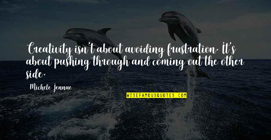 Frustration Quotes By Michele Jennae: Creativity isn't about avoiding frustration. It's about pushing