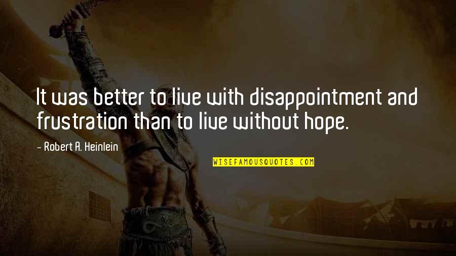 Frustration Quotes By Robert A. Heinlein: It was better to live with disappointment and Frustration Quotes By Robert A. Heinlein: It was better to live with disappointment and