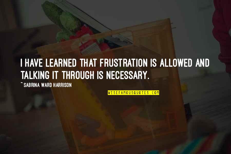 Frustration Quotes By Sabrina Ward Harrison: I have learned that frustration is allowed and