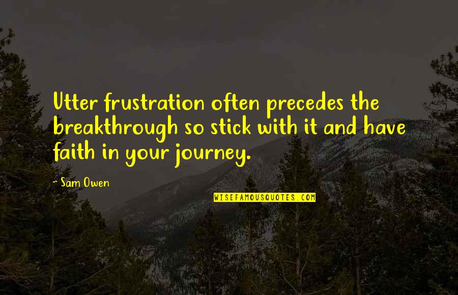 Frustration Quotes By Sam Owen: Utter frustration often precedes the breakthrough so stick