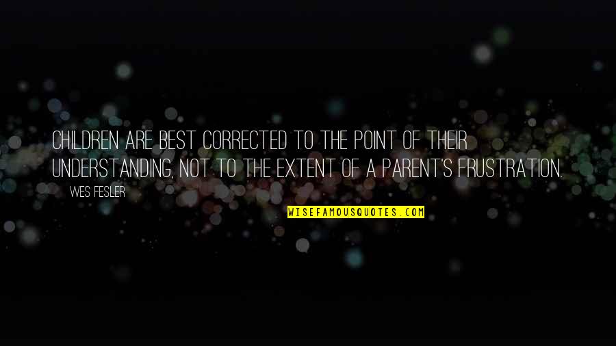 Frustration Quotes By Wes Fesler: Children are best corrected to the point of