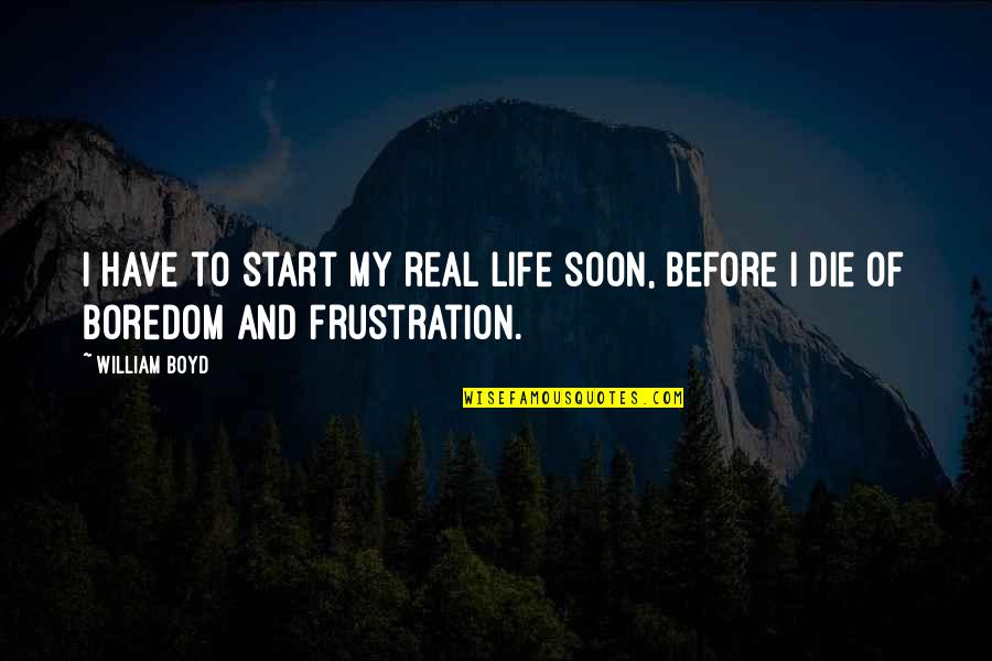 Frustration Quotes By William Boyd: I have to start my real life soon,