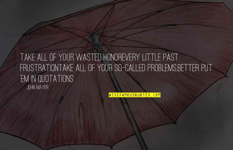 Frustration With Life Quotes By John Mayer: Take all of your wasted honorEvery little past