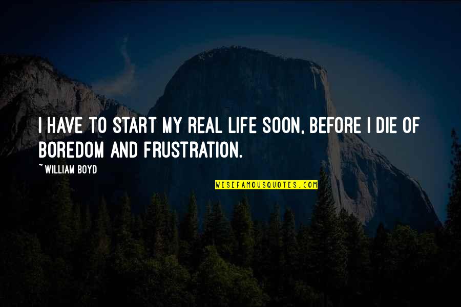 Frustration With Life Quotes By William Boyd: I have to start my real life soon,