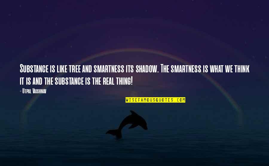 Frusturated Quotes By Utpal Vaishnav: Substance is like tree and smartness its shadow.