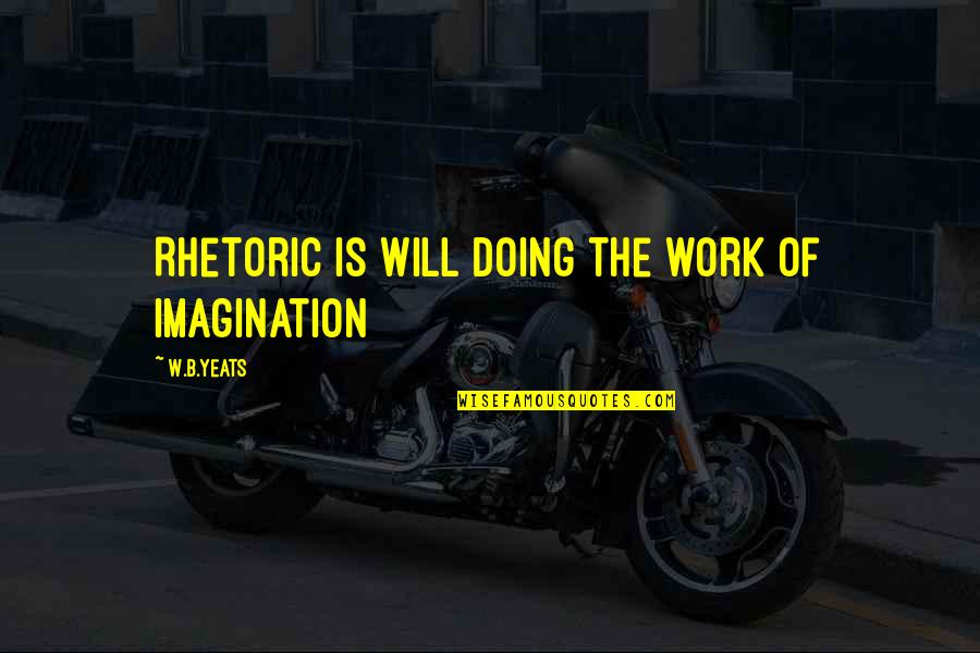 Fruyt Wommersom Quotes By W.B.Yeats: Rhetoric is will doing the work of imagination