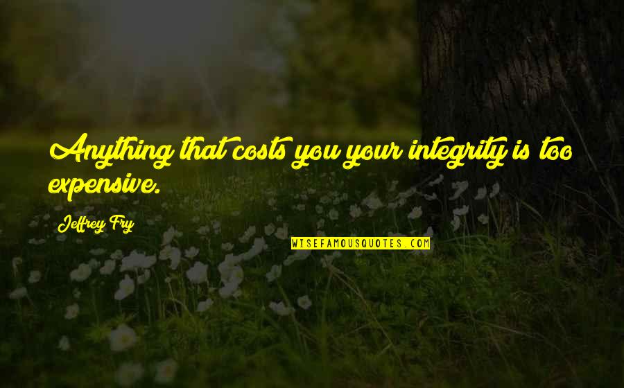 Fry Quotes By Jeffrey Fry: Anything that costs you your integrity is too