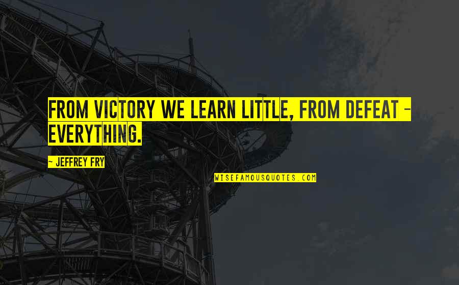 Fry Quotes By Jeffrey Fry: From victory we learn little, from defeat -