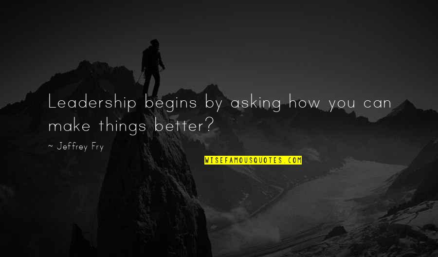 Fry Quotes By Jeffrey Fry: Leadership begins by asking how you can make