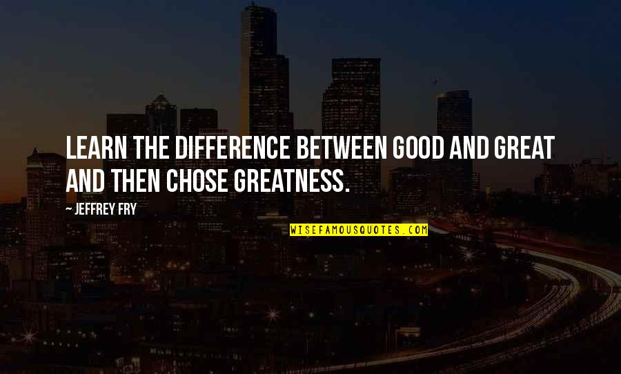 Fry Quotes By Jeffrey Fry: Learn the difference between good and great and