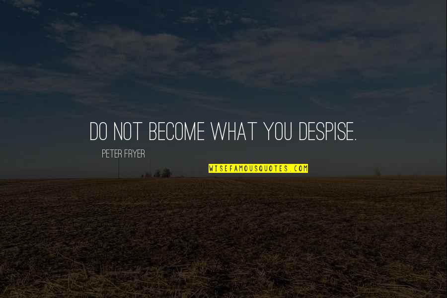 Fryer Quotes By Peter Fryer: Do not become what you despise. Fryer Quotes By Peter Fryer: Do not become what you despise.