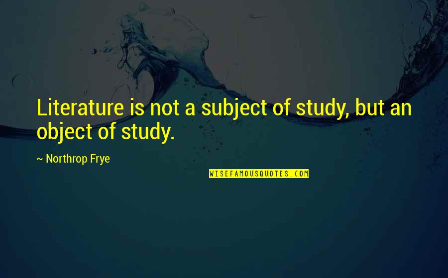 Frye's Quotes By Northrop Frye: Literature is not a subject of study, but