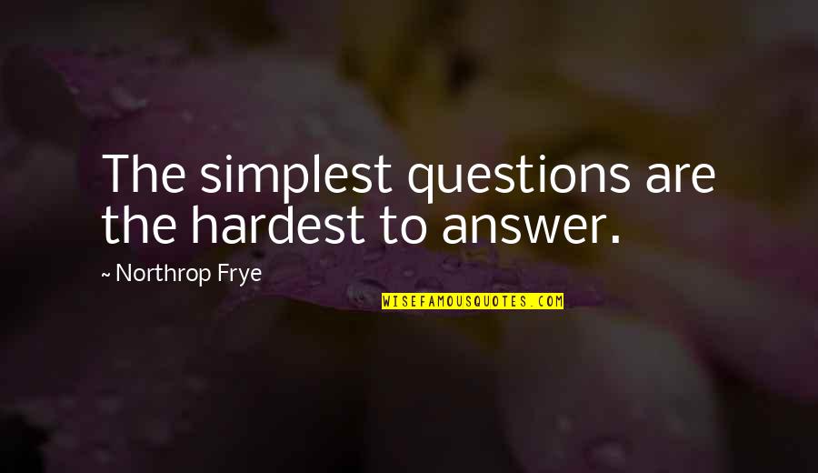 Frye's Quotes By Northrop Frye: The simplest questions are the hardest to answer.
