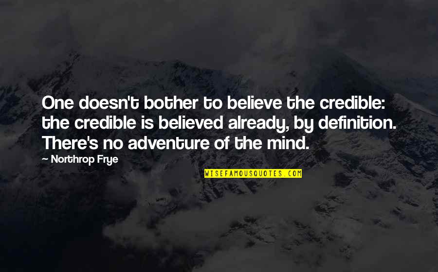 Frye's Quotes By Northrop Frye: One doesn't bother to believe the credible: the