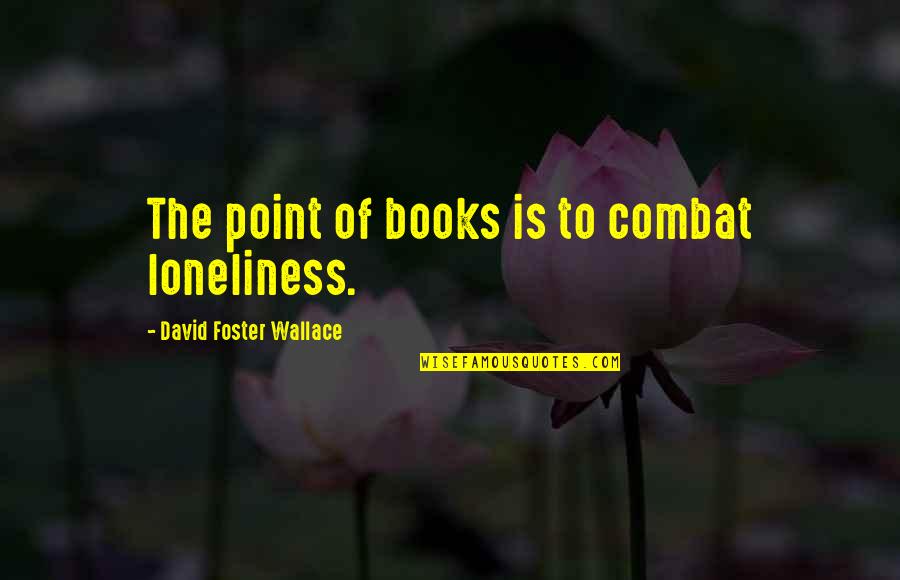 Fryette Pitbull Quotes By David Foster Wallace: The point of books is to combat loneliness. Fryette Pitbull Quotes By David Foster Wallace: The point of books is to combat loneliness.