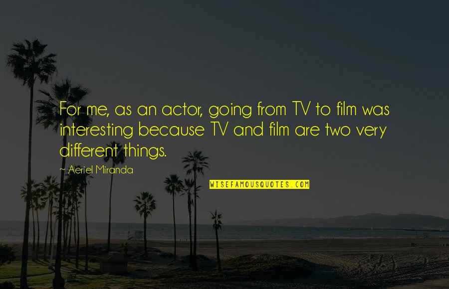 Frygtl S Quotes By Aeriel Miranda: For me, as an actor, going from TV