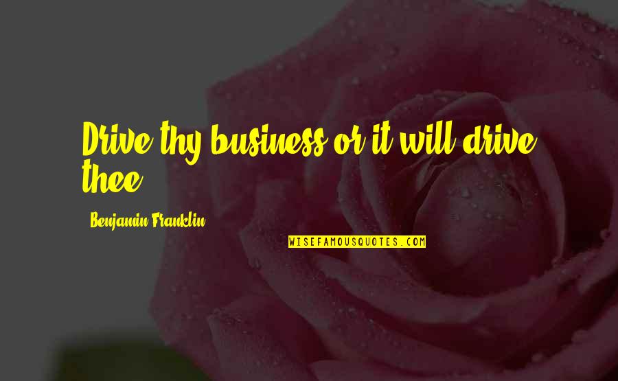 Frygtl S Quotes By Benjamin Franklin: Drive thy business or it will drive thee.