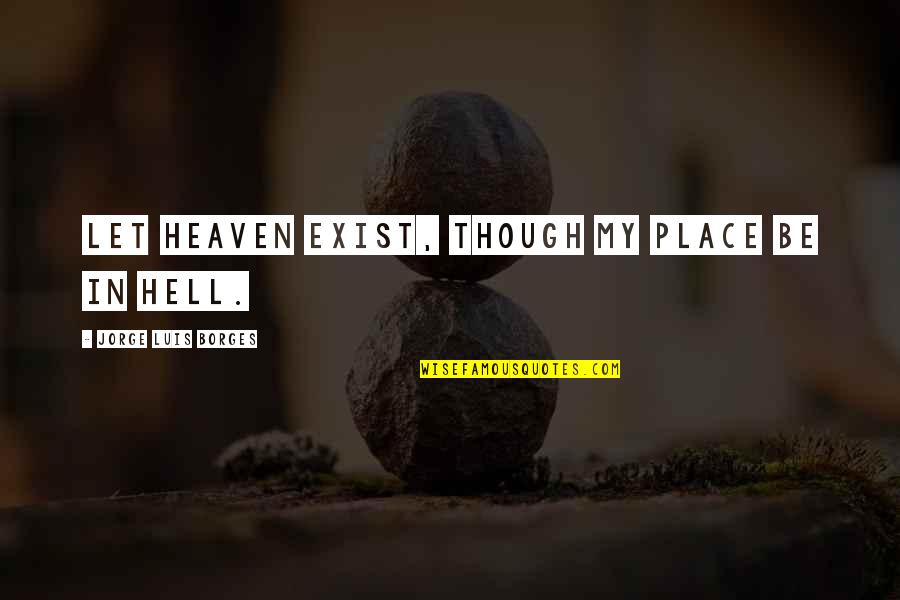 Frying Dutchman Quotes By Jorge Luis Borges: Let heaven exist, though my place be in Frying Dutchman Quotes By Jorge Luis Borges: Let heaven exist, though my place be in
