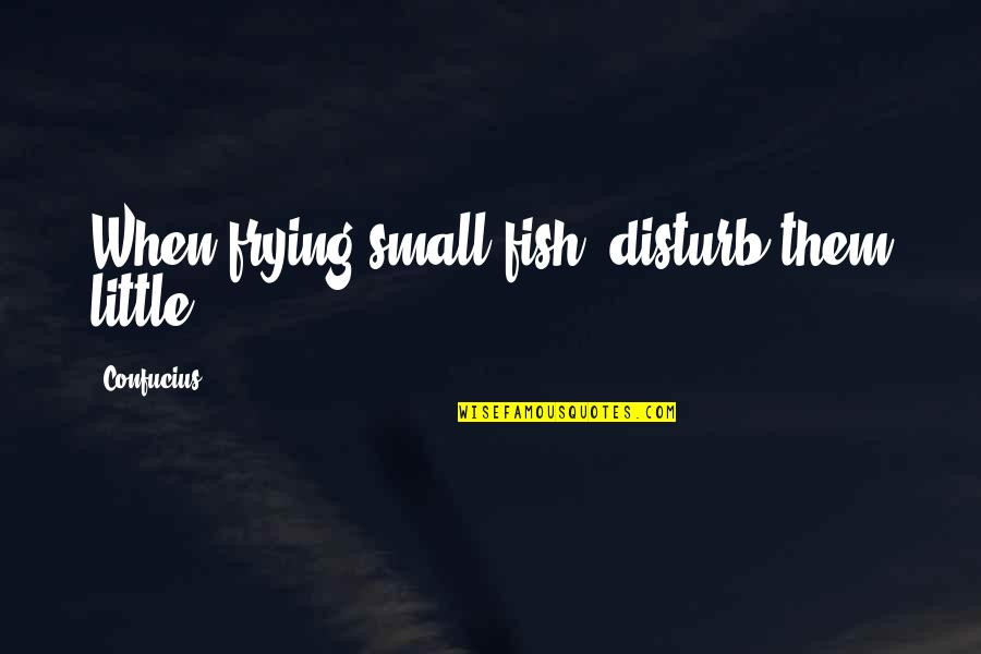 Frying Quotes By Confucius: When frying small fish, disturb them little.