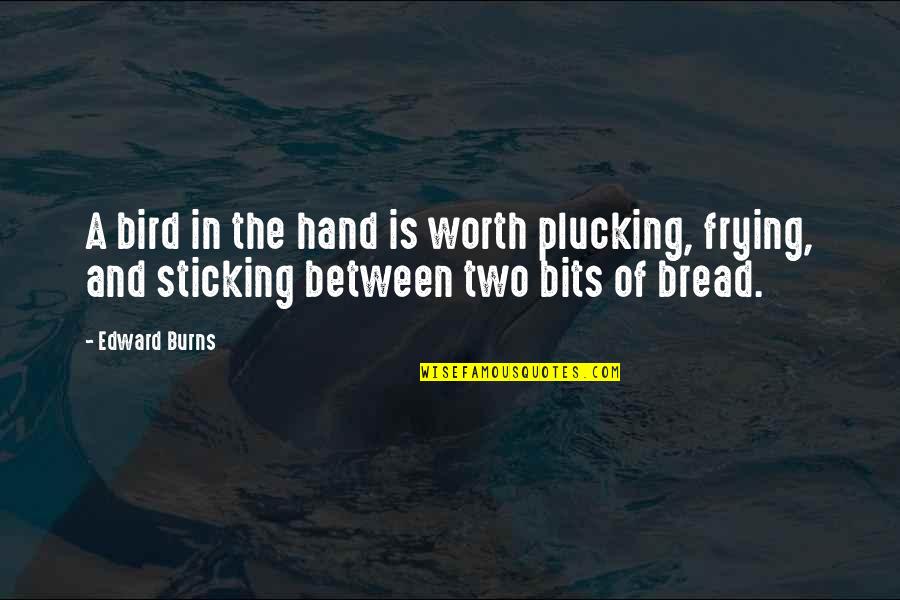 Frying Quotes By Edward Burns: A bird in the hand is worth plucking,