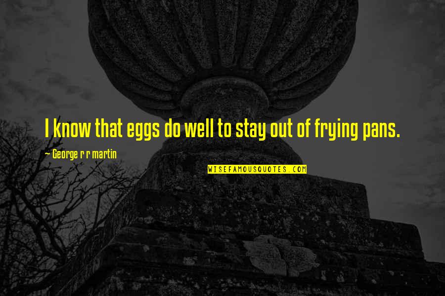 Frying Quotes By George R R Martin: I know that eggs do well to stay