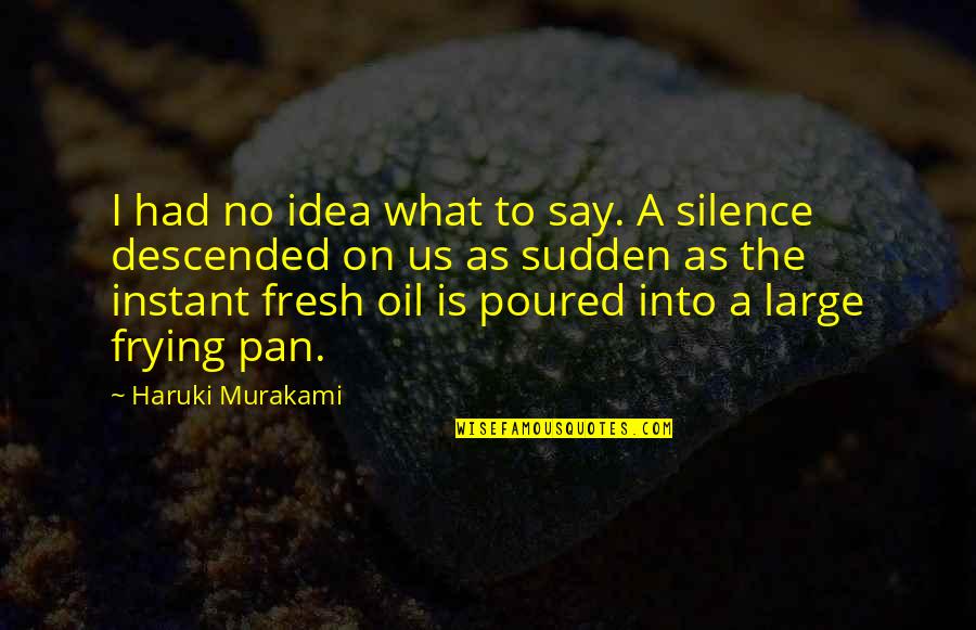 Frying Quotes By Haruki Murakami: I had no idea what to say. A