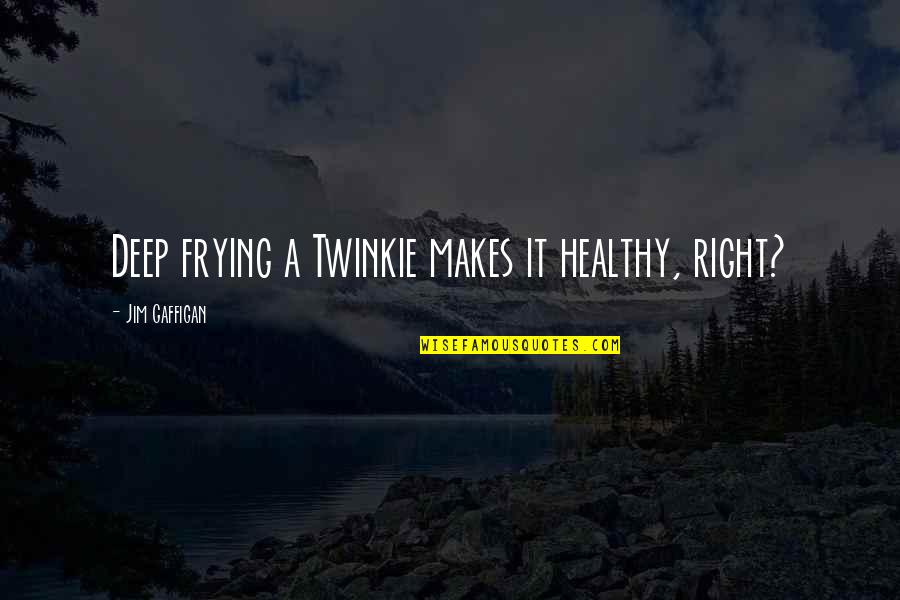 Frying Quotes By Jim Gaffigan: Deep frying a Twinkie makes it healthy, right?