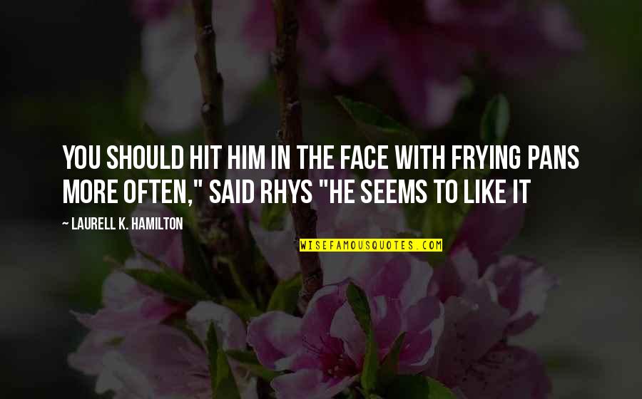 Frying Quotes By Laurell K. Hamilton: You should hit him in the face with