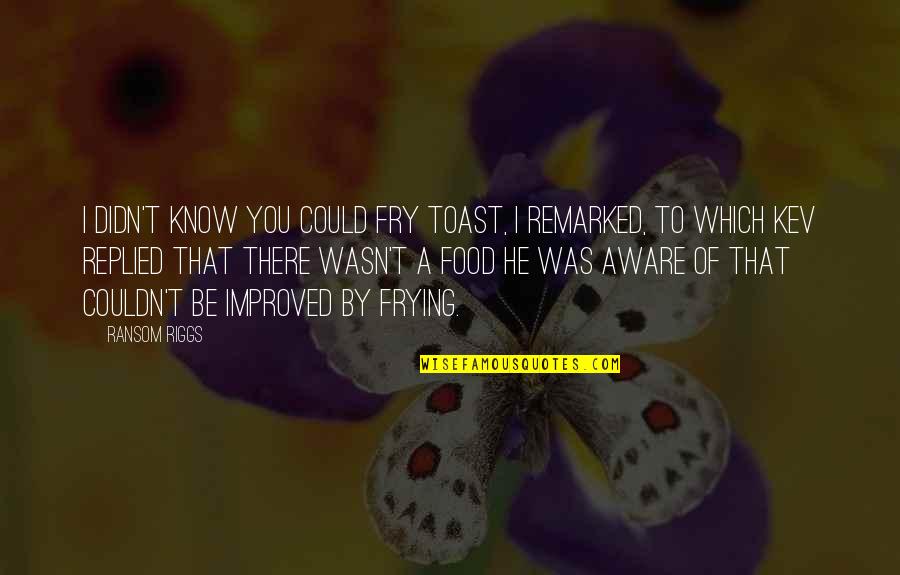 Frying Quotes By Ransom Riggs: I didn't know you could fry toast, I